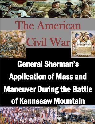 General Sherman's Application of Mass and Maneuver During the Battle of Kennesaw Mountain by Navy War College