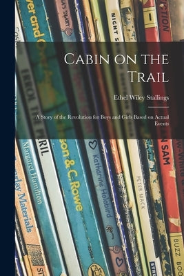 Cabin on the Trail; a Story of the Revolution for Boys and Girls Based on Actual Events by Stallings, Ethel Wiley