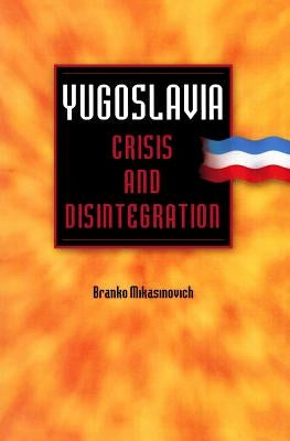 Yugoslavia: Crisis and Disintegration by Mikasinovich, Branko