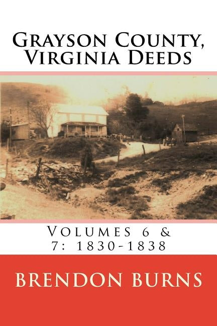 Grayson County, Virginia Deeds: Volumes 6 & 7: 1830-1838 by Burns, Brendon S.