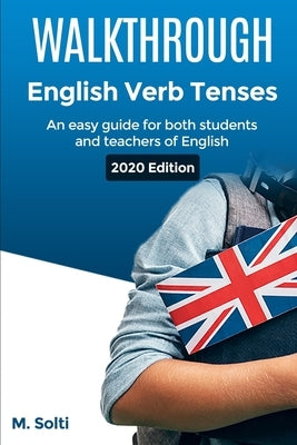 WALKTHROUGH English Verb Tenses: An easy guide for both students and teachers of English by Solti, M.