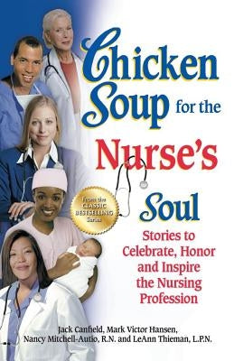 Chicken Soup for the Nurse's Soul: Stories to Celebrate, Honor and Inspire the Nursing Profession by Canfield, Jack