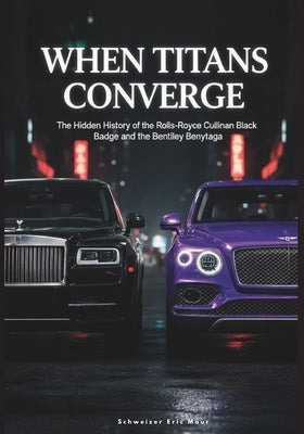 When Titans Converge: The Hidden History of the Rolls-Royce Cullinan Black Badge and the Bentley Bentayga by Maur, Schweizer Eric