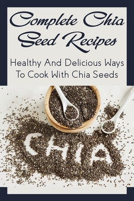 Complete Chia Seed Recipes: Healthy And Delicious Ways To Cook With Chia Seeds: Salad With Chia Seed Dressing by Swendsen, Annalisa