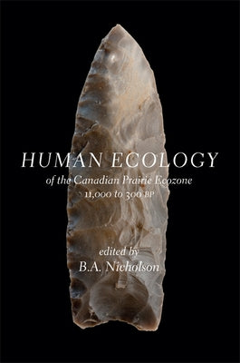 Human Ecology of the Canadian Prairie Ecozone 11,000 to 300 BP by Nicholson, B. a.