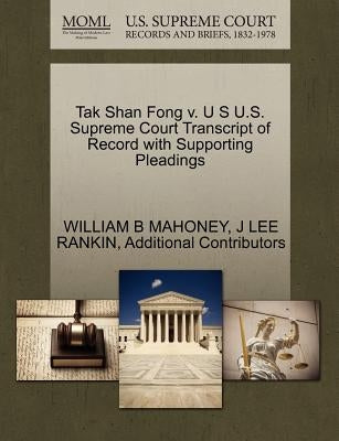 Tak Shan Fong V. U S U.S. Supreme Court Transcript of Record with Supporting Pleadings by Mahoney, William B.