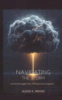 Navigating the Storm: My Mental Struggles After A Prostate Cancer Diagnosis by Means, Alexis K.