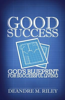 Good Success: God's Blueprint For Successful Living by Riley, Deandre M.