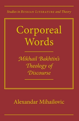 Corporeal Words: Mikhail Bakhtins Theology Discourse by Mihailovic, Alexandar
