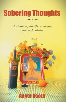 Sobering Thoughts - a memoir: alcoholism, family, courage and redemption by Booth, Angel