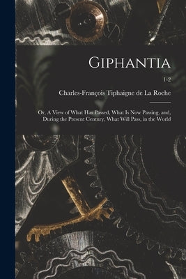 Giphantia: or, A View of What Has Passed, What is Now Passing, and, During the Present Century, What Will Pass, in the World; 1-2 by Tiphaigne de la Roche, Charles-FrancP