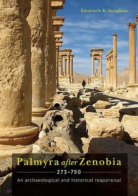 Palmyra After Zenobia AD 273-750: An Archaeological and Historical Reappraisal by Intagliata, Emanuele E.