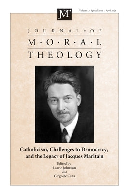 Journal of Moral Theology, Volume 13, Special Issue 1: Catholicism, Challenges to Democracy, and the Legacy of Jaques Maritain by Johnston, Laurie
