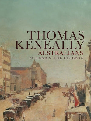 Australians: Eureka to the Diggers: Volume 2 by Keneally, Thomas