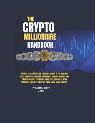 The Crypto Millionaire Handbook: How to Easily Make Life-Changing Money in The Next Big 2024-2025 Bull Run with Smart Investing and Trading Any Crypto by Jane, Prestine Jerry