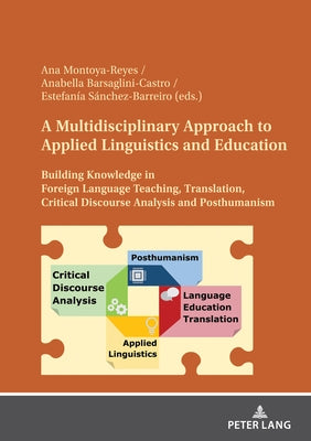 A Multidisciplinary Approach to Applied Linguistics and Education: Building Knowledge in Foreign Language Teaching, Translation, Critical Discourse An by Montoya-Reyes, Ana