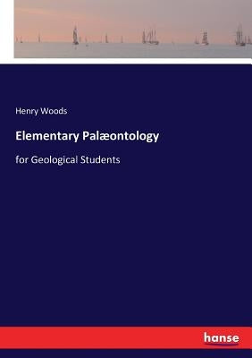 Elementary Palæontology: for Geological Students by Woods, Henry