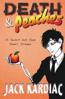 Death & Peaches: 13 Sweet and Sour Short Stories by Kardiac, Jack