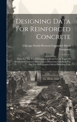 Designing Data For Reinforced Concrete: Data For The Use Of Expanded Metal For All Types Of Reinforced Concrete Structures. Construction Methods For T by North-Western Expanded Metal Company