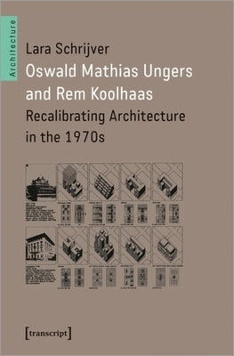 Oswald Mathias Ungers and Rem Koolhaas: Recalibrating Architecture in the 1970s by 