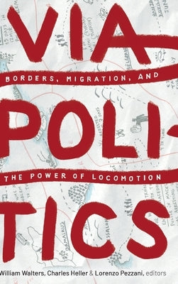 Viapolitics: Borders, Migration, and the Power of Locomotion by Walters, William