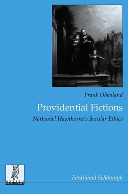 Providential Fictions: Nathaniel Hawthorne's Secular Ethics by Obenland, Frank