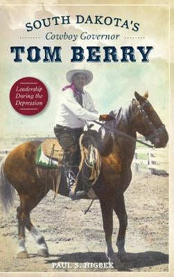 South Dakota's Cowboy Governor Tom Berry: Leadership During the Depression by Higbee, Paul S.