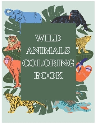 Wild animals coloring book: Wild Animals Coloring Book: book for kids Learn a great deal about the world's wild creatures and have fun at the same by Zakariaa, Souini