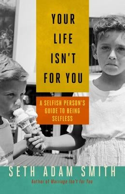 Your Life Isn't for You: A Selfish Personas Guide to Being Selfless by Smith, Seth Adam