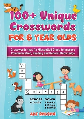 100+ Crosswords for 6 year olds: Crosswords that Fix Misspelled Clues to Improve Communication, Reading and General Knowledge by Robson, Abe