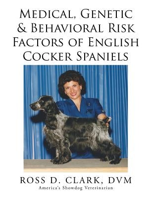 Medical, Genetic & Behavioral Risk Factors of English Cocker Spaniels by Clark, DVM Ross D.