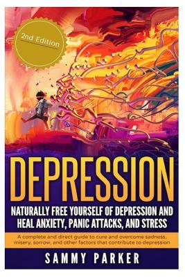 Depression: Naturally Free Yourself of Depression and Heal Anxiety, Panic Attacks, and Stress: A Complete and Direct Guide to Cure by Parker, Sammy