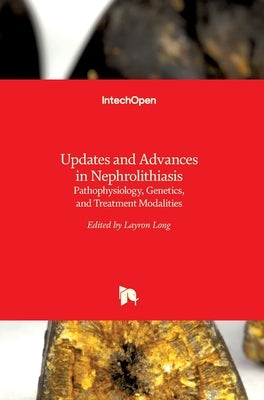 Updates and Advances in Nephrolithiasis: Pathophysiology, Genetics, and Treatment Modalities by Long, Layron
