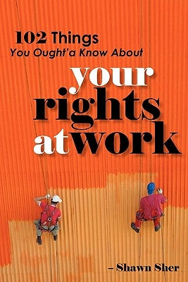 102 Things You Ought'a Know About Your Rights At Work by Sher, Shawn