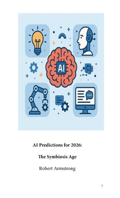 AI Predictions For 2026: The Symbiosis Age by Armstrong, Robert