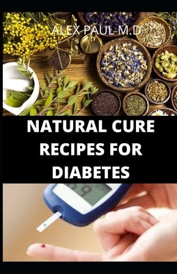 Natural Cure Recipes for Diabetes: Comprehensive Guide and Recipes to Mange Cure Diabetes Naturally by Paul M. D., Alex