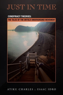 Just in Time: Conspiracy Theories: the Tales of the Untold Underground Movement by Charles, Atiku