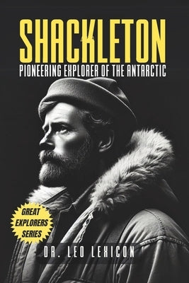 Shackleton: Pioneering Explorer of the Antarctic by Lexicon, Leo