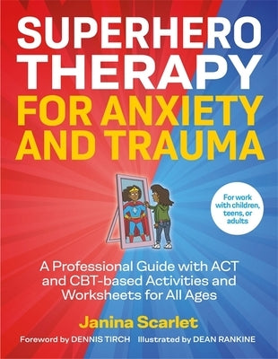 Superhero Therapy for Anxiety and Trauma: A Professional Guide with ACT and Cbt-Based Activities and Worksheets for All Ages by Scarlet, Janina