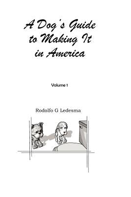 A Dog's Guide to Making It in America by Ledesma, Rodolfo G.