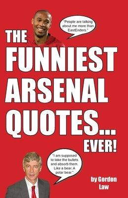 The Funniest Arsenal Quotes... Ever! by Law, Gordon