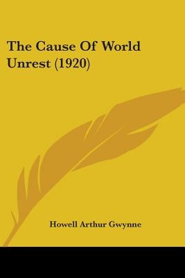 The Cause Of World Unrest (1920) by Gwynne, Howell Arthur