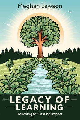 Legacy of Learning: Teaching for Lasting Impact by Lawson, Meghan