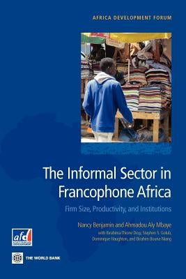 The Informal Sector in Francophone Africa: Firm Size, Productivity, and Institutions by Benjamin, Nancy