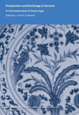 Production and Exchange in Eurasia: In Commemoration of Zeng Lingyi Volume 99 by Underhill, Anne P.