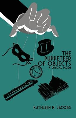 The Puppeteer of Objects: A Lyrical Poem by Jacobs, Kathleen M.