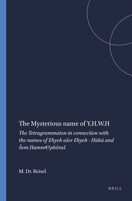 The Mysterious Name of Y.H.W.H: The Tetragrammaton in Connection with the Names of Ehyeh Aser Ehyeh - Hūhā And Sem Hamm℮phôras by Dr Reisel, M.
