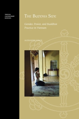 The Buddha Side: Gender, Power, and Buddhist Practice in Vietnam by Soucy, Alexander