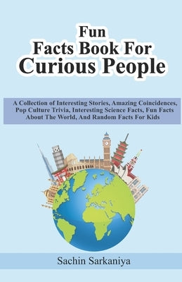 Fun Facts Book: A Collection of Interesting Stories, Amazing Coincidences, Pop Culture Trivia, Interesting Science Facts, Fun Facts Ab by Sarkaniya, Sachin