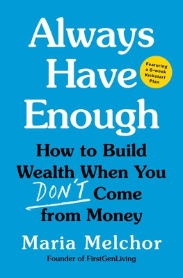 Always Have Enough: How to Build Wealth When You Don't Come from Money--Featuring a 6-Week Kickstart Plan by Melchor, Maria